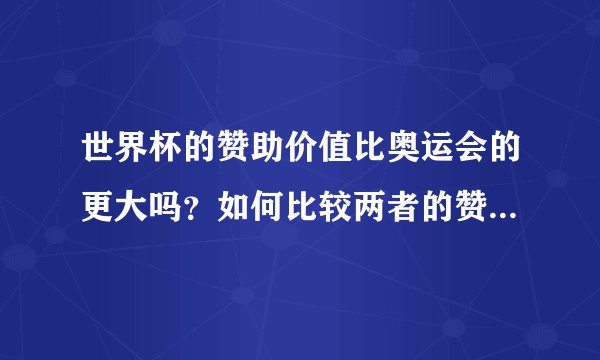 世界杯的赞助价值比奥运会的更大吗？如何比较两者的赞助价值？