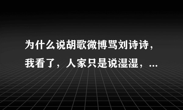 为什么说胡歌微博骂刘诗诗，我看了，人家只是说湿湿，开个玩笑而已，朋友之间，怎么老有人黑我胡？
