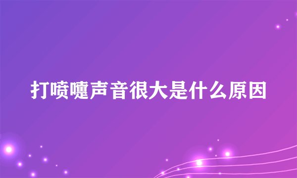 打喷嚏声音很大是什么原因
