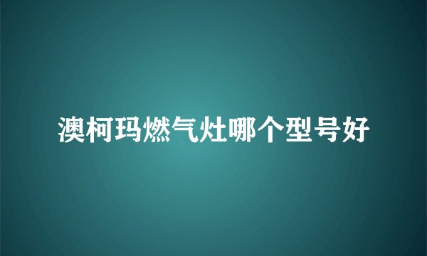 澳柯玛燃气灶哪个型号好