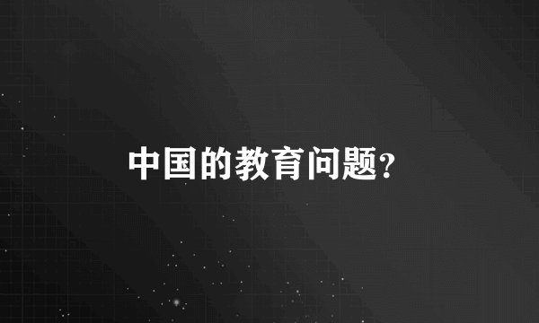 中国的教育问题？