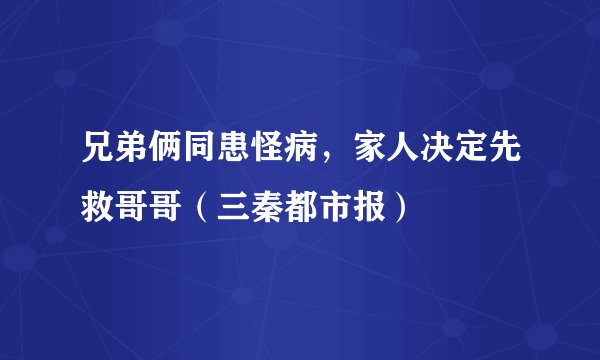 兄弟俩同患怪病，家人决定先救哥哥（三秦都市报）