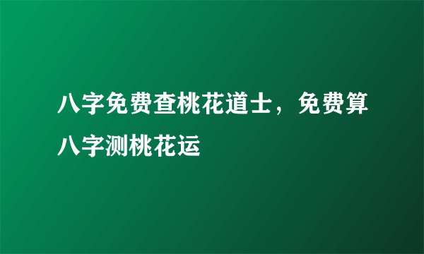 八字免费查桃花道士，免费算八字测桃花运