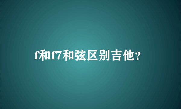 f和f7和弦区别吉他？