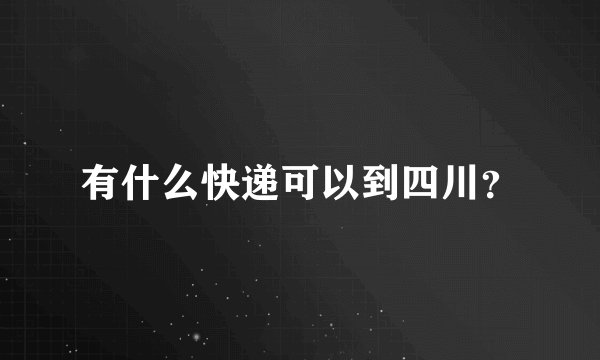 有什么快递可以到四川？