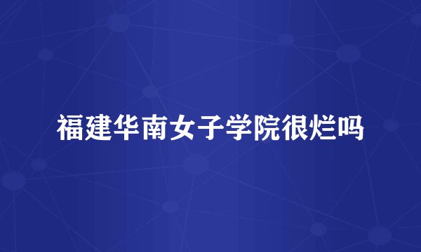 福建华南女子学院很烂吗