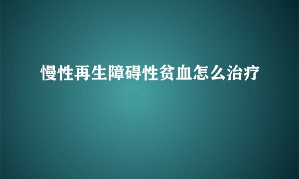 慢性再生障碍性贫血怎么治疗