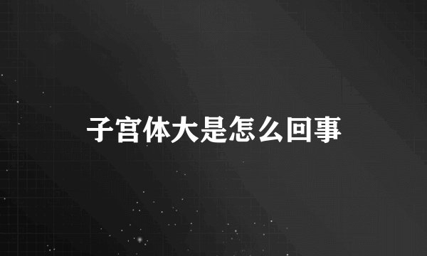 子宫体大是怎么回事