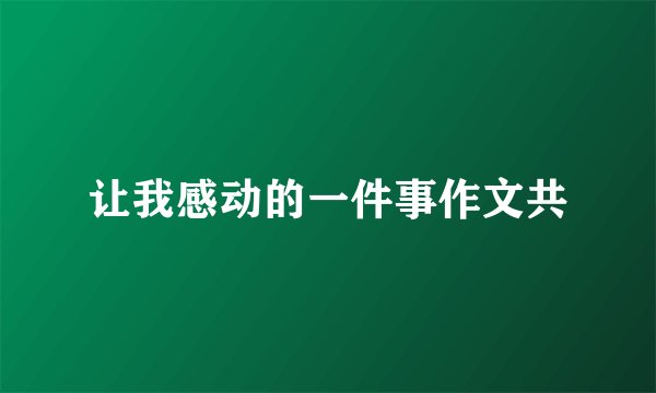 让我感动的一件事作文共