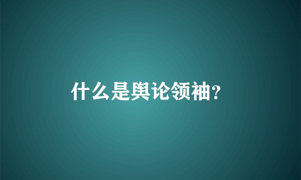 什么是舆论领袖？