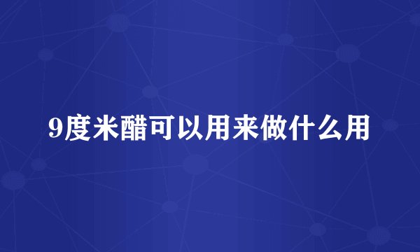9度米醋可以用来做什么用
