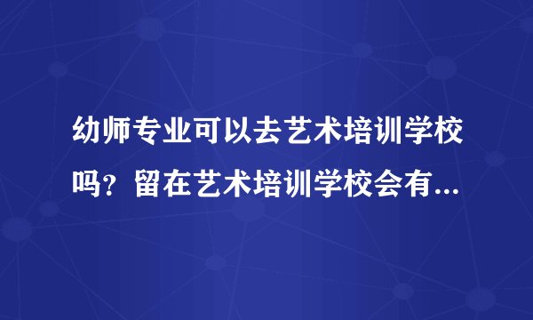 幼师专业可以去艺术培训学校吗？留在艺术培训学校会有五险一金吗