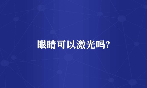 眼睛可以激光吗?