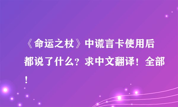 《命运之杖》中谎言卡使用后都说了什么？求中文翻译！全部！
