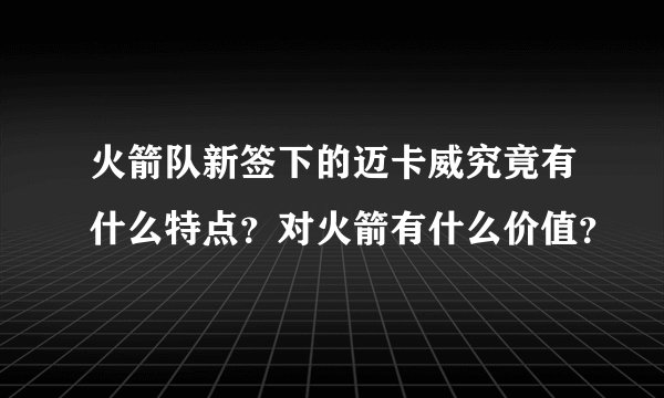 火箭队新签下的迈卡威究竟有什么特点？对火箭有什么价值？