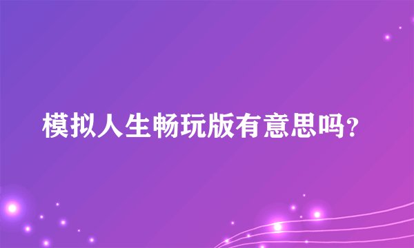 模拟人生畅玩版有意思吗？