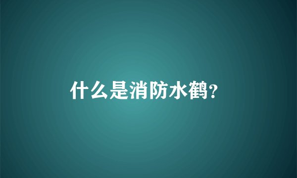 什么是消防水鹤？