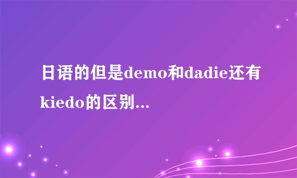日语的但是demo和dadie还有kiedo的区别(拼的可能有点不对)