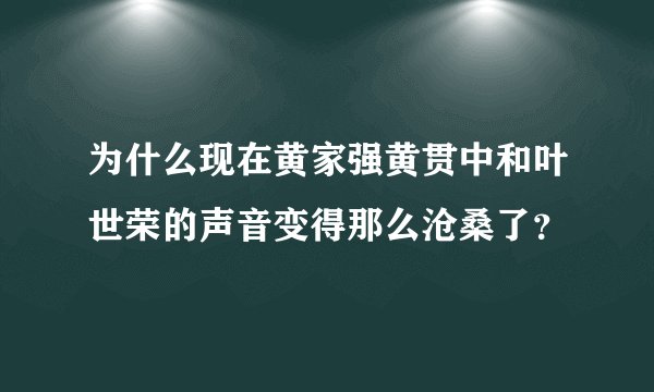 为什么现在黄家强黄贯中和叶世荣的声音变得那么沧桑了？