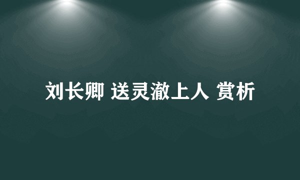 刘长卿 送灵澈上人 赏析
