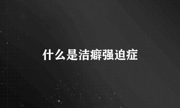 什么是洁癖强迫症