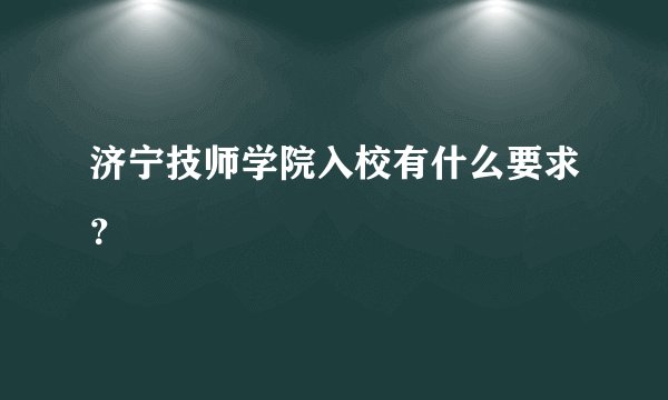 济宁技师学院入校有什么要求？