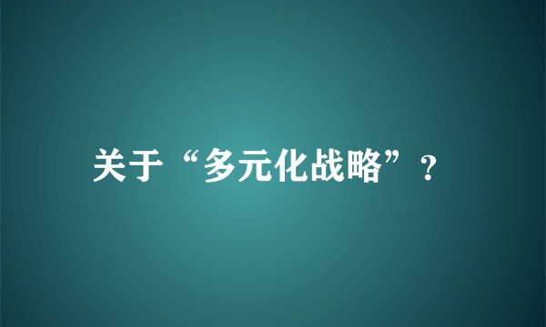 关于“多元化战略”？