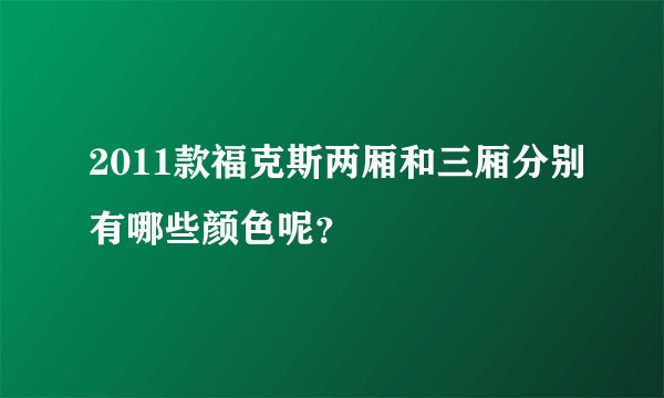 2011款福克斯两厢和三厢分别有哪些颜色呢？