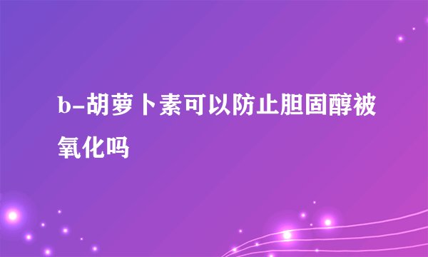 b-胡萝卜素可以防止胆固醇被氧化吗