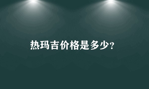 热玛吉价格是多少？