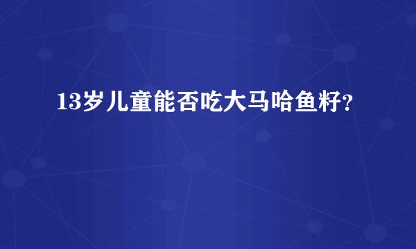 13岁儿童能否吃大马哈鱼籽？