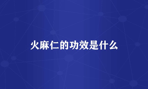 火麻仁的功效是什么