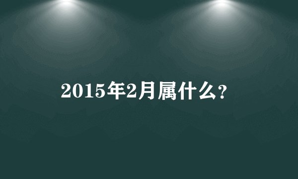 2015年2月属什么？