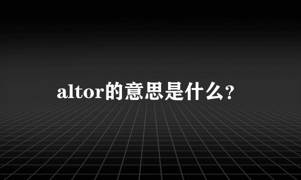 altor的意思是什么？