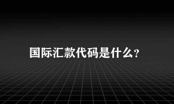 国际汇款代码是什么？