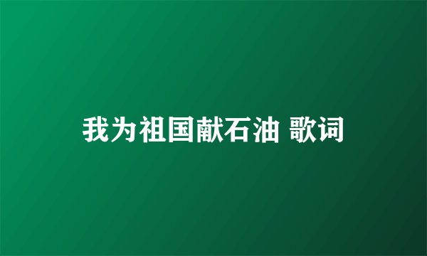 我为祖国献石油 歌词