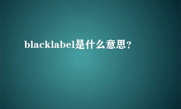 blacklabel是什么意思？