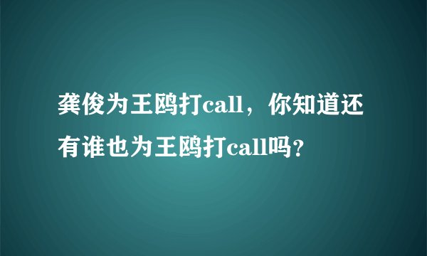 龚俊为王鸥打call，你知道还有谁也为王鸥打call吗？