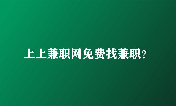 上上兼职网免费找兼职？