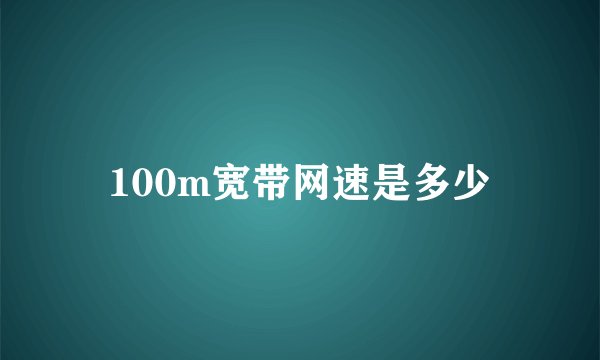 100m宽带网速是多少