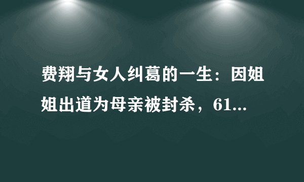 费翔与女人纠葛的一生：因姐姐出道为母亲被封杀，61岁还在等真爱