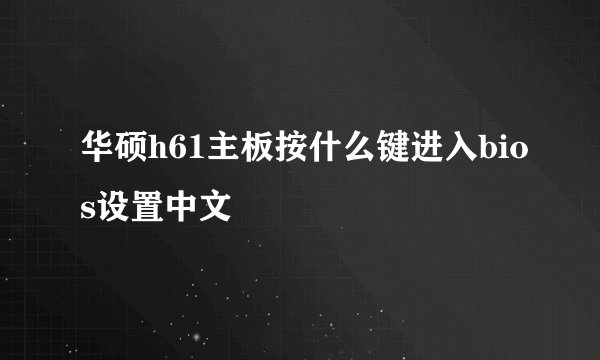 华硕h61主板按什么键进入bios设置中文
