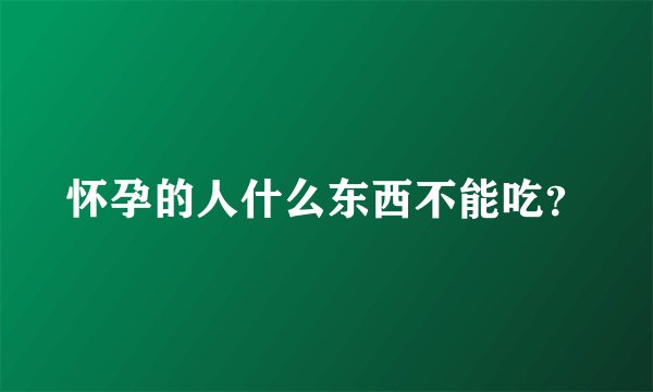 怀孕的人什么东西不能吃？