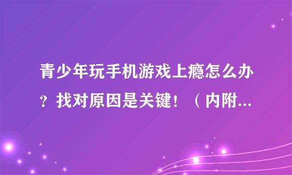 青少年玩手机游戏上瘾怎么办？找对原因是关键！（内附解决办法及案例）