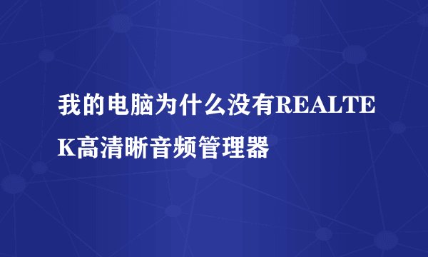 我的电脑为什么没有REALTEK高清晰音频管理器