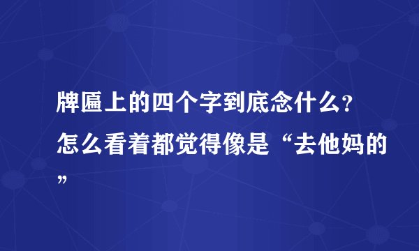 牌匾上的四个字到底念什么？怎么看着都觉得像是“去他妈的”