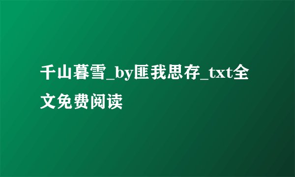 千山暮雪_by匪我思存_txt全文免费阅读