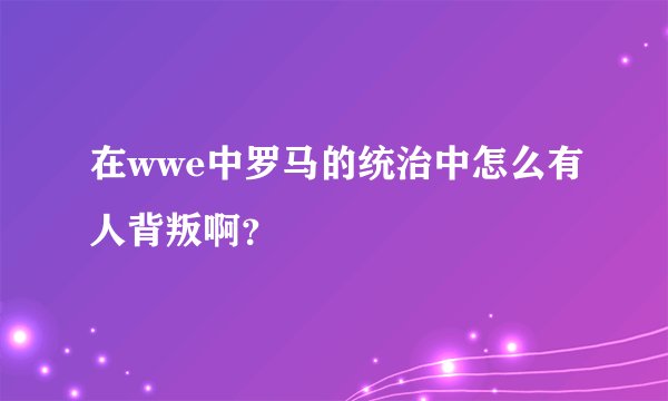 在wwe中罗马的统治中怎么有人背叛啊？