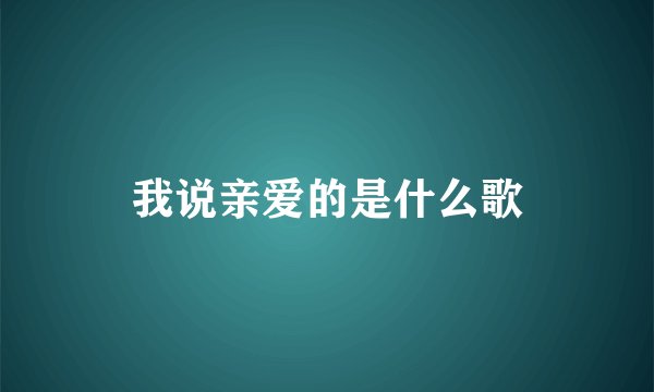 我说亲爱的是什么歌