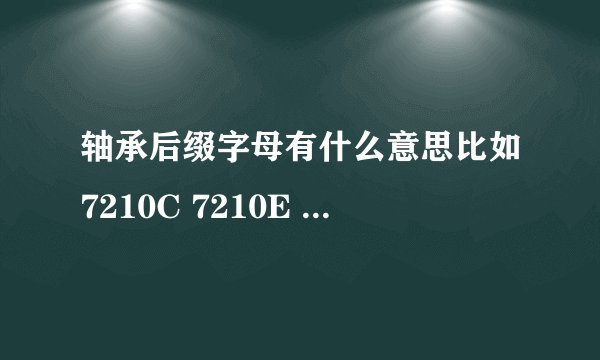 轴承后缀字母有什么意思比如7210C 7210E 7210AC 那个C E